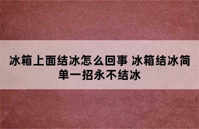 冰箱上面结冰怎么回事 冰箱结冰简单一招永不结冰